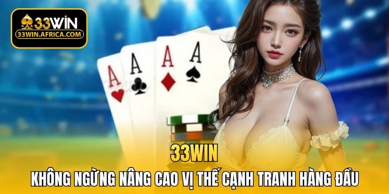33WIN không ngừng nâng cao vị thế cạnh tranh hàng đầu