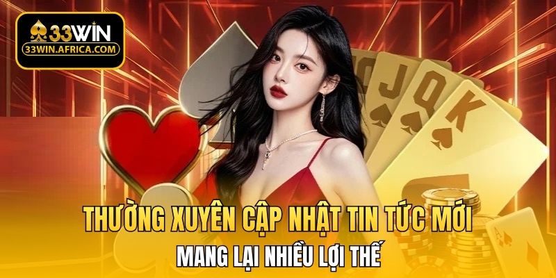 Thường xuyên cập nhật tin tức mới mang lại nhiều lợi thế