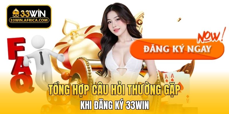 Tổng hợp câu hỏi thường gặp khi đăng ký 33WIN